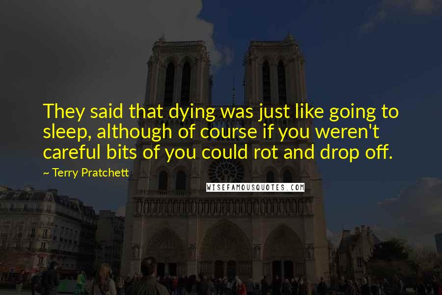 Terry Pratchett Quotes: They said that dying was just like going to sleep, although of course if you weren't careful bits of you could rot and drop off.