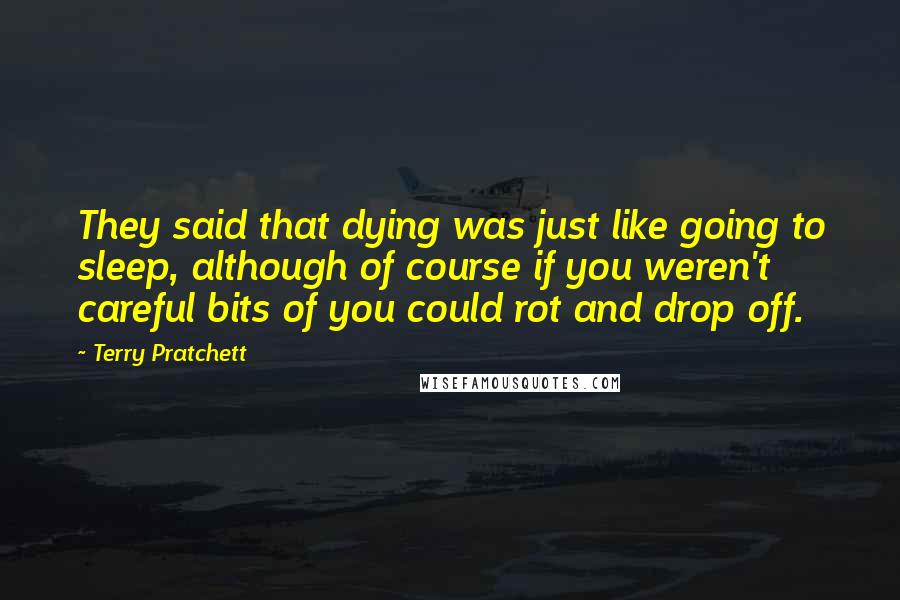 Terry Pratchett Quotes: They said that dying was just like going to sleep, although of course if you weren't careful bits of you could rot and drop off.