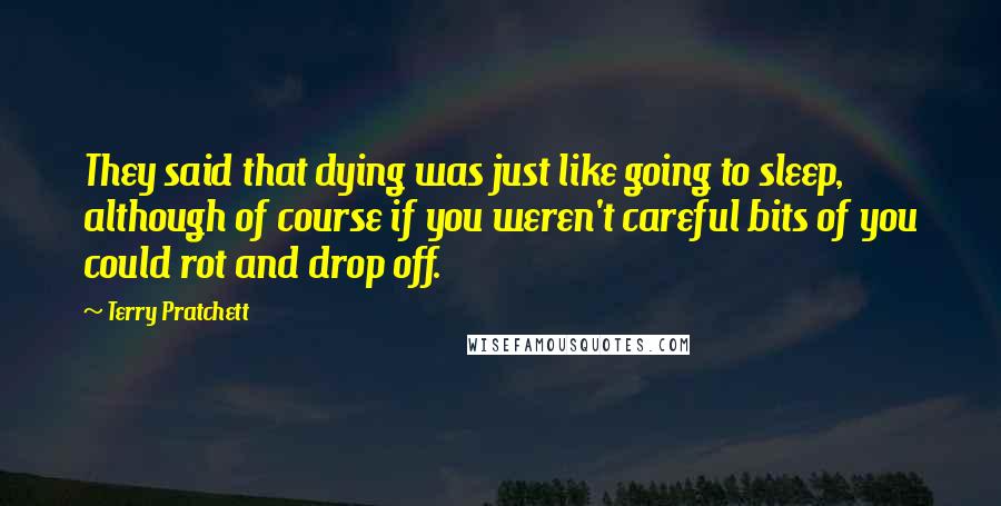 Terry Pratchett Quotes: They said that dying was just like going to sleep, although of course if you weren't careful bits of you could rot and drop off.