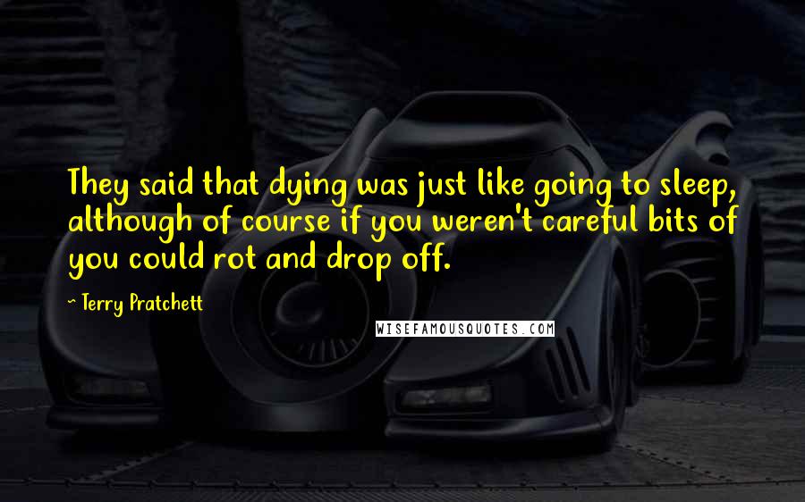 Terry Pratchett Quotes: They said that dying was just like going to sleep, although of course if you weren't careful bits of you could rot and drop off.