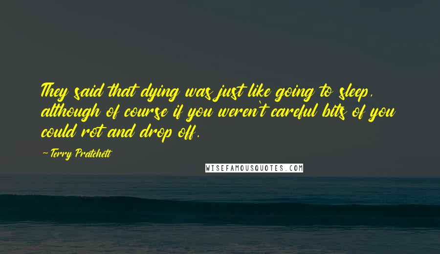 Terry Pratchett Quotes: They said that dying was just like going to sleep, although of course if you weren't careful bits of you could rot and drop off.