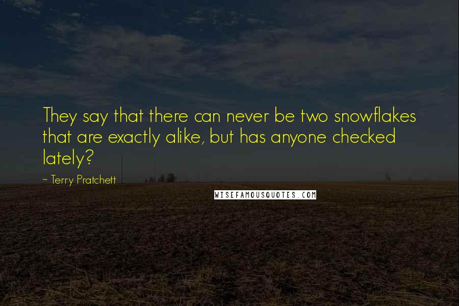 Terry Pratchett Quotes: They say that there can never be two snowflakes that are exactly alike, but has anyone checked lately?