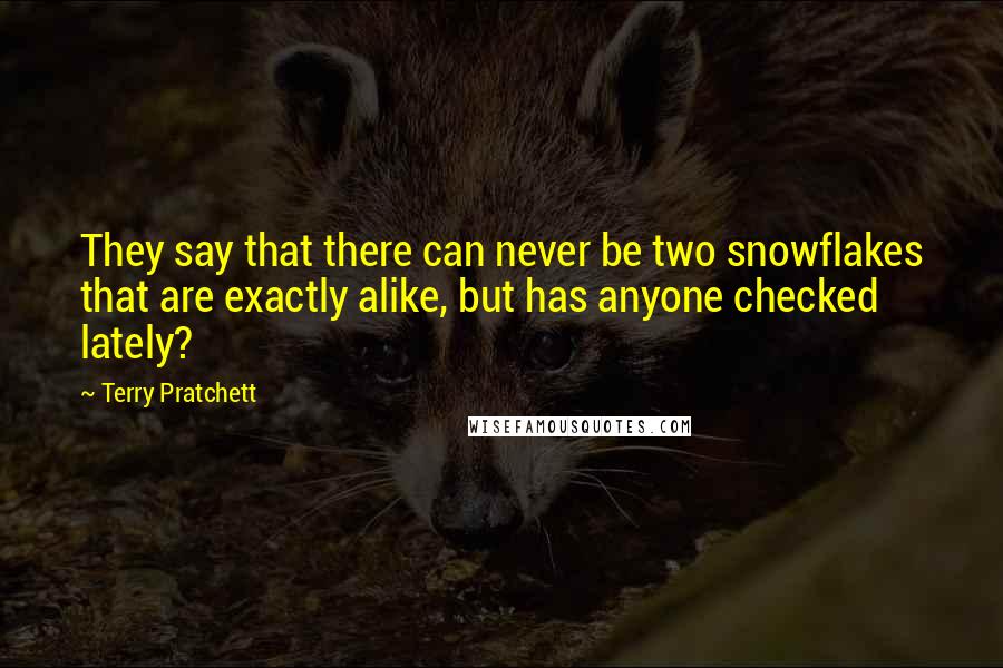 Terry Pratchett Quotes: They say that there can never be two snowflakes that are exactly alike, but has anyone checked lately?