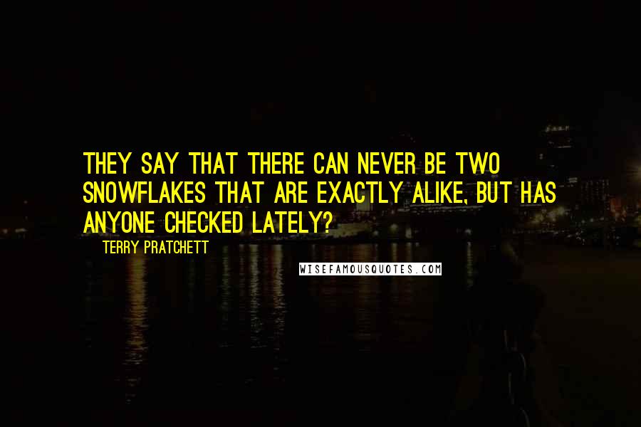 Terry Pratchett Quotes: They say that there can never be two snowflakes that are exactly alike, but has anyone checked lately?