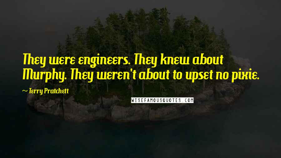 Terry Pratchett Quotes: They were engineers. They knew about Murphy. They weren't about to upset no pixie.
