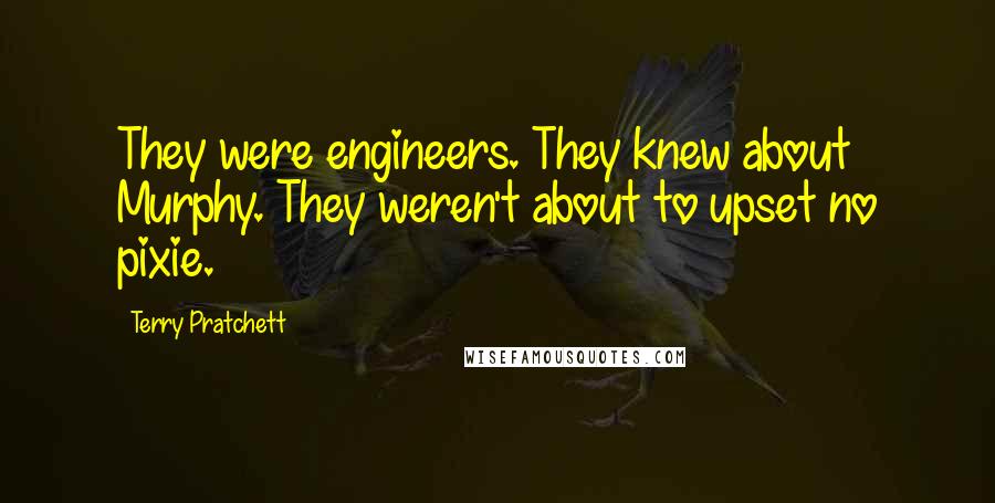 Terry Pratchett Quotes: They were engineers. They knew about Murphy. They weren't about to upset no pixie.