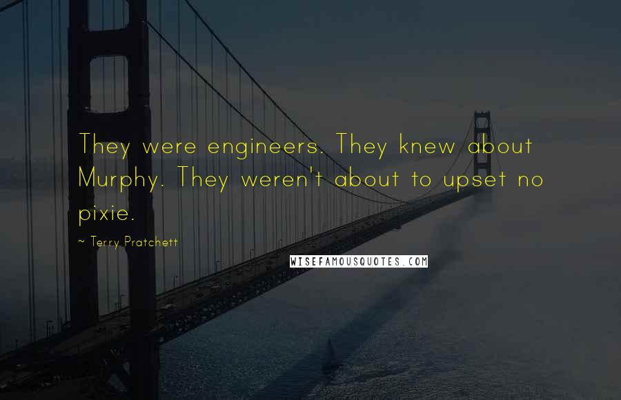 Terry Pratchett Quotes: They were engineers. They knew about Murphy. They weren't about to upset no pixie.