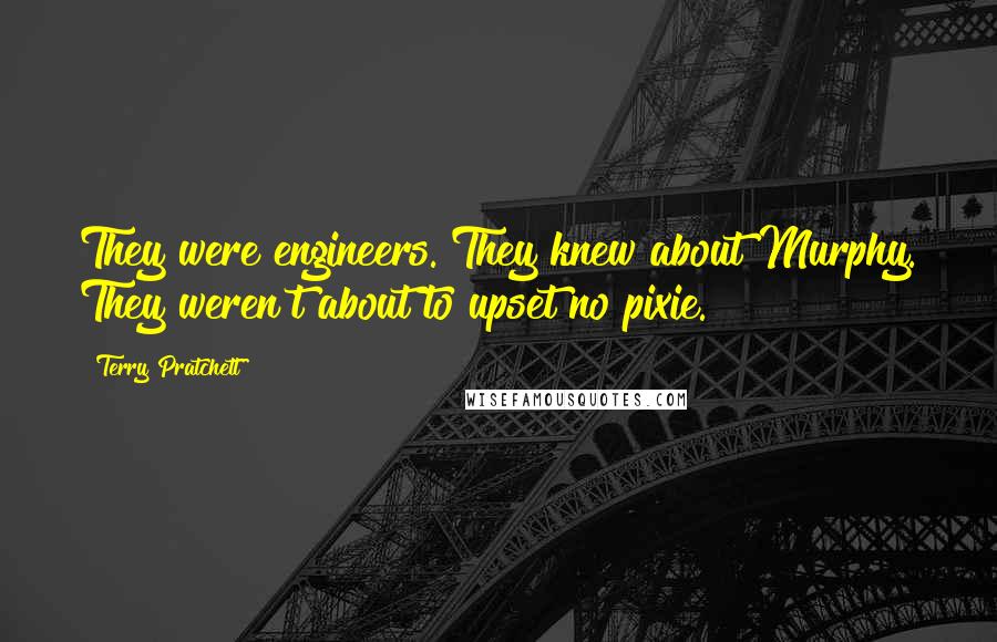 Terry Pratchett Quotes: They were engineers. They knew about Murphy. They weren't about to upset no pixie.