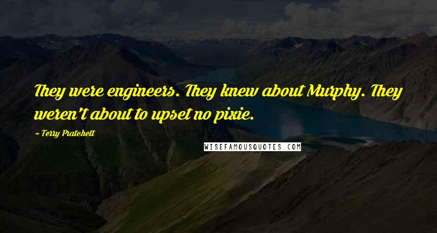 Terry Pratchett Quotes: They were engineers. They knew about Murphy. They weren't about to upset no pixie.