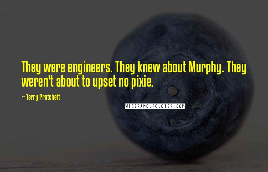 Terry Pratchett Quotes: They were engineers. They knew about Murphy. They weren't about to upset no pixie.