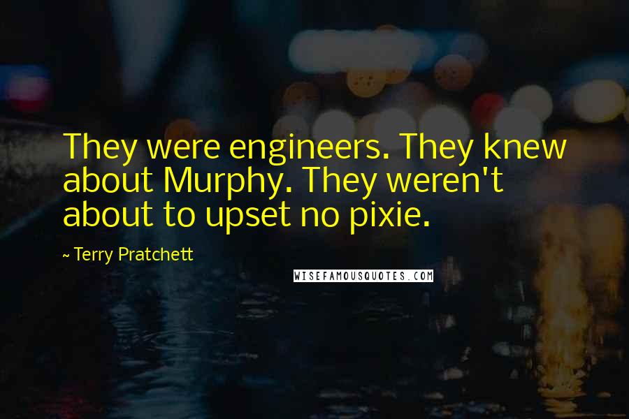 Terry Pratchett Quotes: They were engineers. They knew about Murphy. They weren't about to upset no pixie.