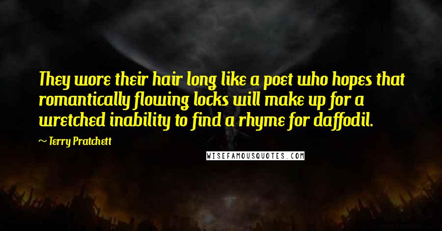 Terry Pratchett Quotes: They wore their hair long like a poet who hopes that romantically flowing locks will make up for a wretched inability to find a rhyme for daffodil.