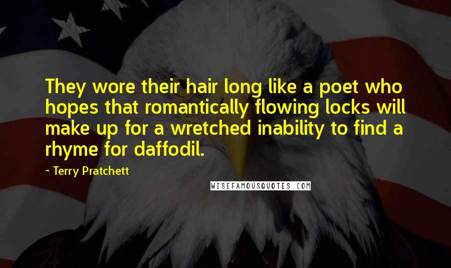 Terry Pratchett Quotes: They wore their hair long like a poet who hopes that romantically flowing locks will make up for a wretched inability to find a rhyme for daffodil.