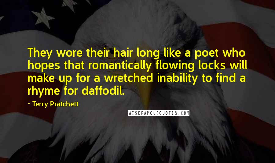 Terry Pratchett Quotes: They wore their hair long like a poet who hopes that romantically flowing locks will make up for a wretched inability to find a rhyme for daffodil.