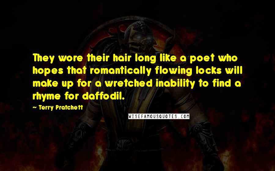 Terry Pratchett Quotes: They wore their hair long like a poet who hopes that romantically flowing locks will make up for a wretched inability to find a rhyme for daffodil.