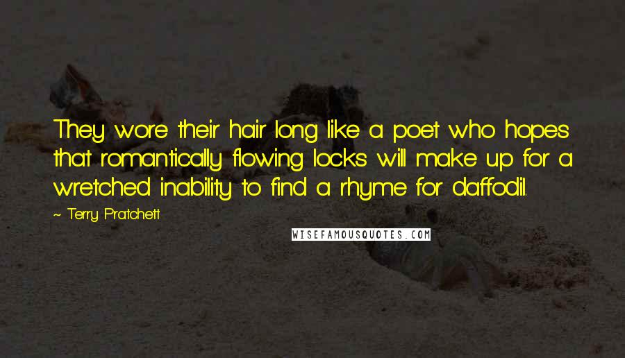 Terry Pratchett Quotes: They wore their hair long like a poet who hopes that romantically flowing locks will make up for a wretched inability to find a rhyme for daffodil.