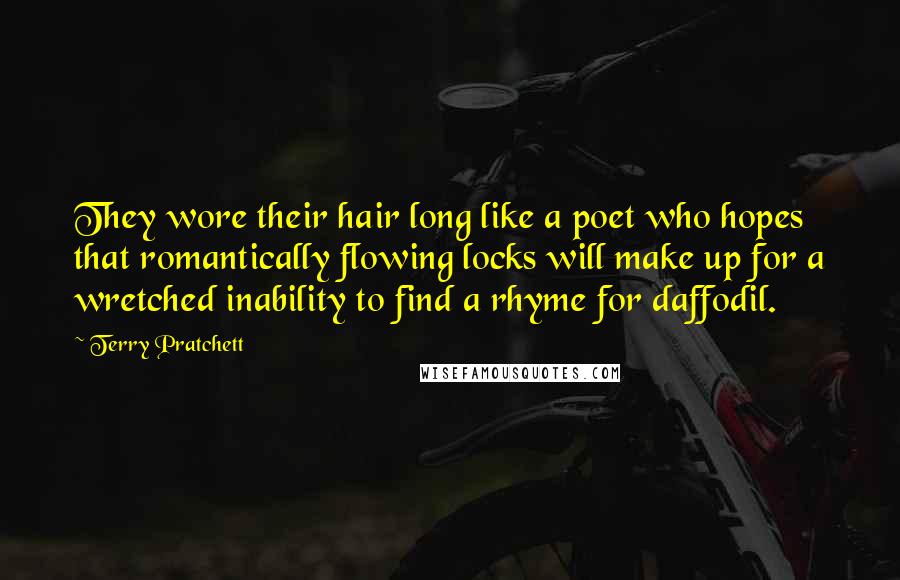 Terry Pratchett Quotes: They wore their hair long like a poet who hopes that romantically flowing locks will make up for a wretched inability to find a rhyme for daffodil.