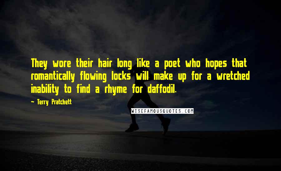 Terry Pratchett Quotes: They wore their hair long like a poet who hopes that romantically flowing locks will make up for a wretched inability to find a rhyme for daffodil.