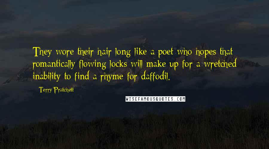 Terry Pratchett Quotes: They wore their hair long like a poet who hopes that romantically flowing locks will make up for a wretched inability to find a rhyme for daffodil.