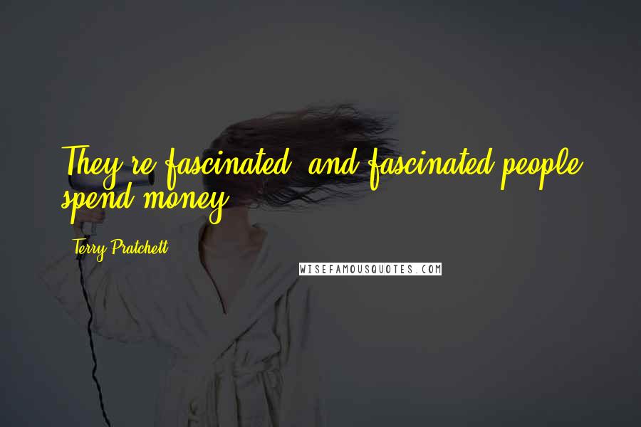 Terry Pratchett Quotes: They're fascinated, and fascinated people spend money.