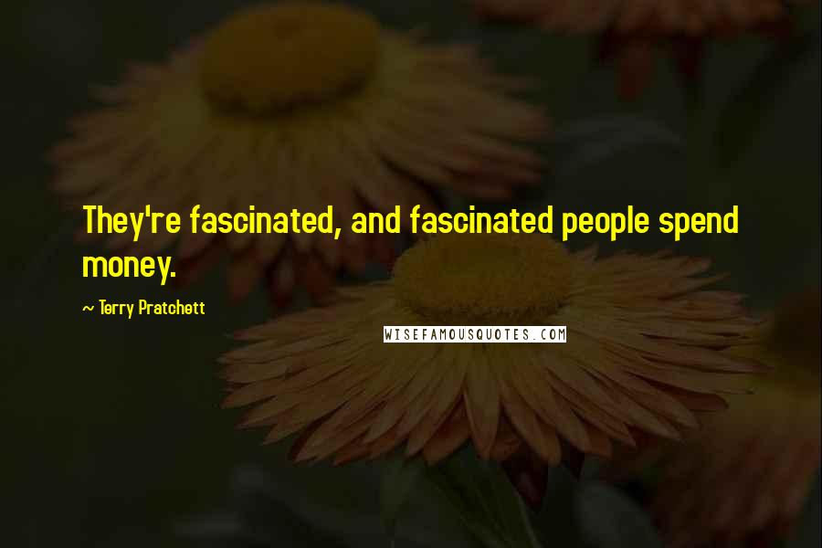 Terry Pratchett Quotes: They're fascinated, and fascinated people spend money.