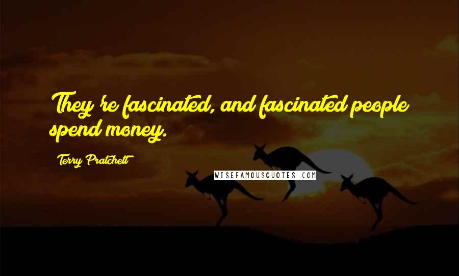 Terry Pratchett Quotes: They're fascinated, and fascinated people spend money.