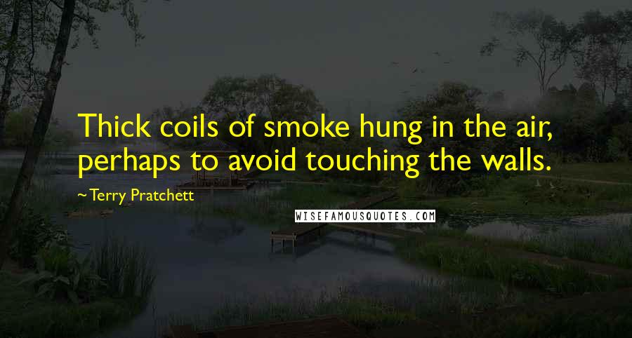 Terry Pratchett Quotes: Thick coils of smoke hung in the air, perhaps to avoid touching the walls.