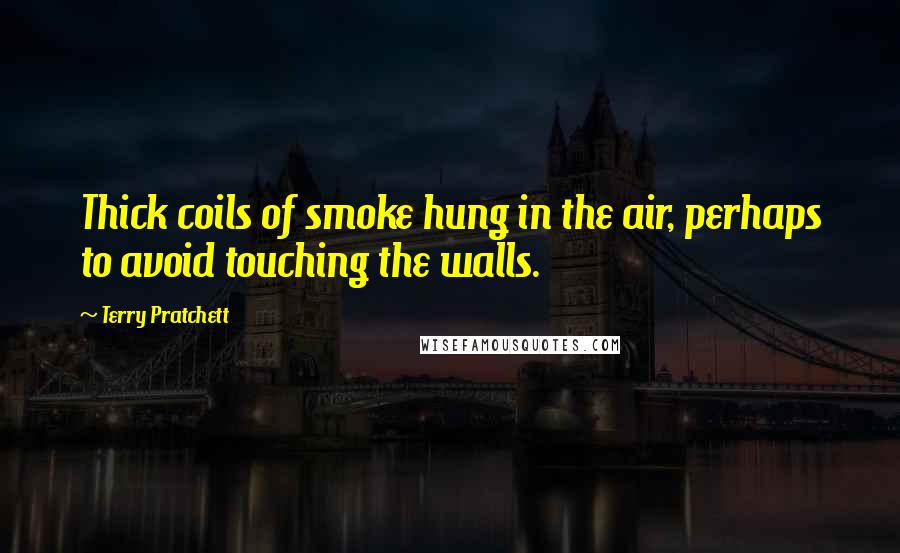 Terry Pratchett Quotes: Thick coils of smoke hung in the air, perhaps to avoid touching the walls.