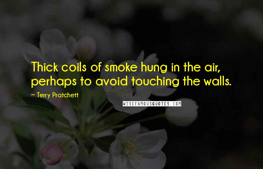 Terry Pratchett Quotes: Thick coils of smoke hung in the air, perhaps to avoid touching the walls.