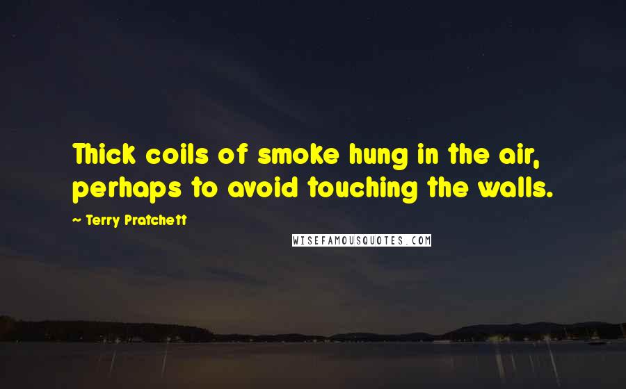 Terry Pratchett Quotes: Thick coils of smoke hung in the air, perhaps to avoid touching the walls.