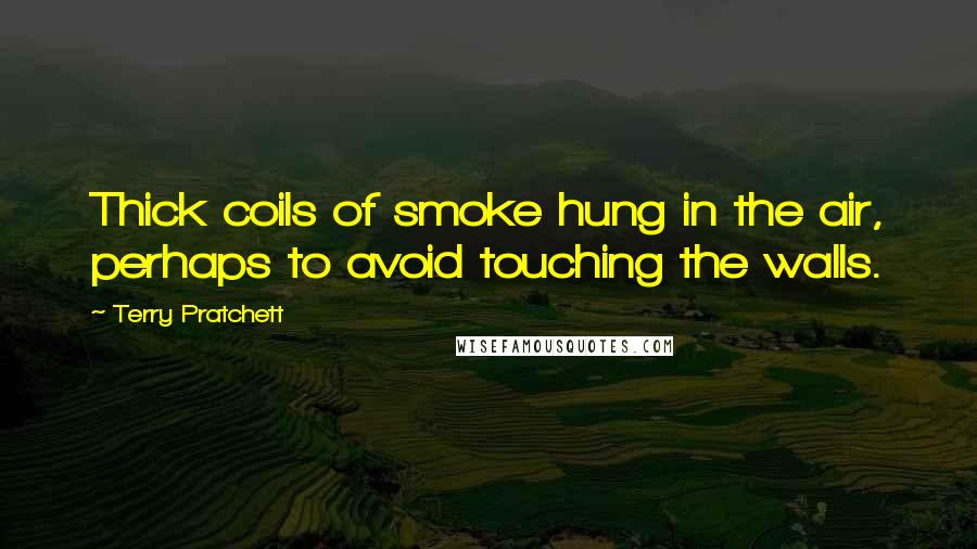 Terry Pratchett Quotes: Thick coils of smoke hung in the air, perhaps to avoid touching the walls.