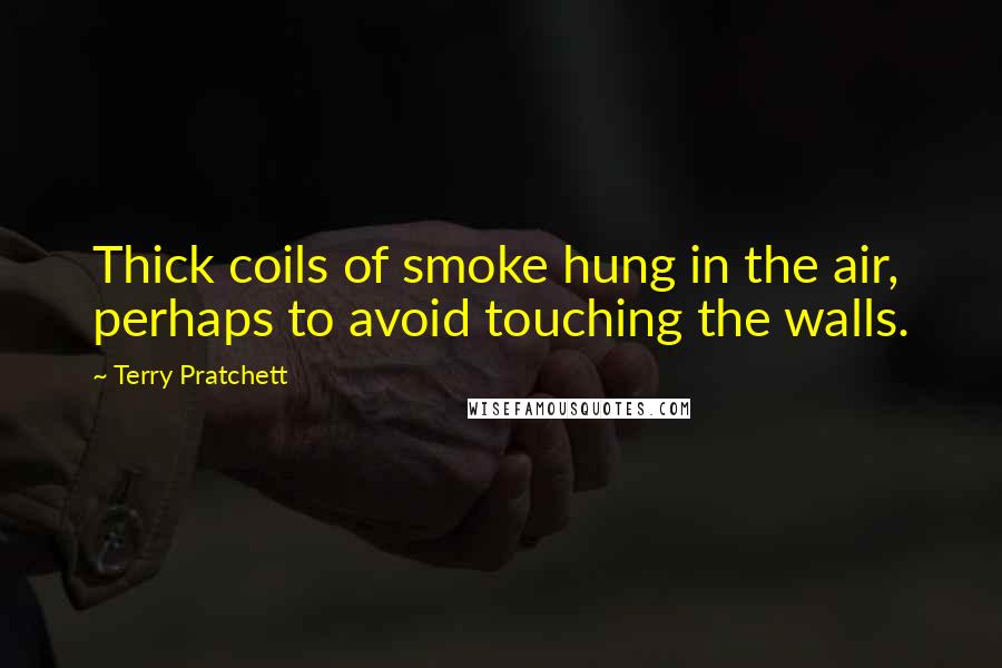 Terry Pratchett Quotes: Thick coils of smoke hung in the air, perhaps to avoid touching the walls.