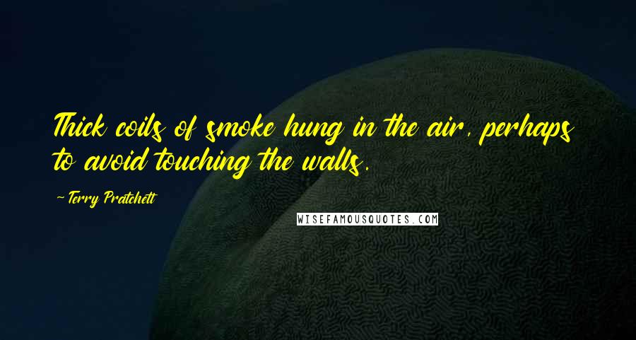 Terry Pratchett Quotes: Thick coils of smoke hung in the air, perhaps to avoid touching the walls.