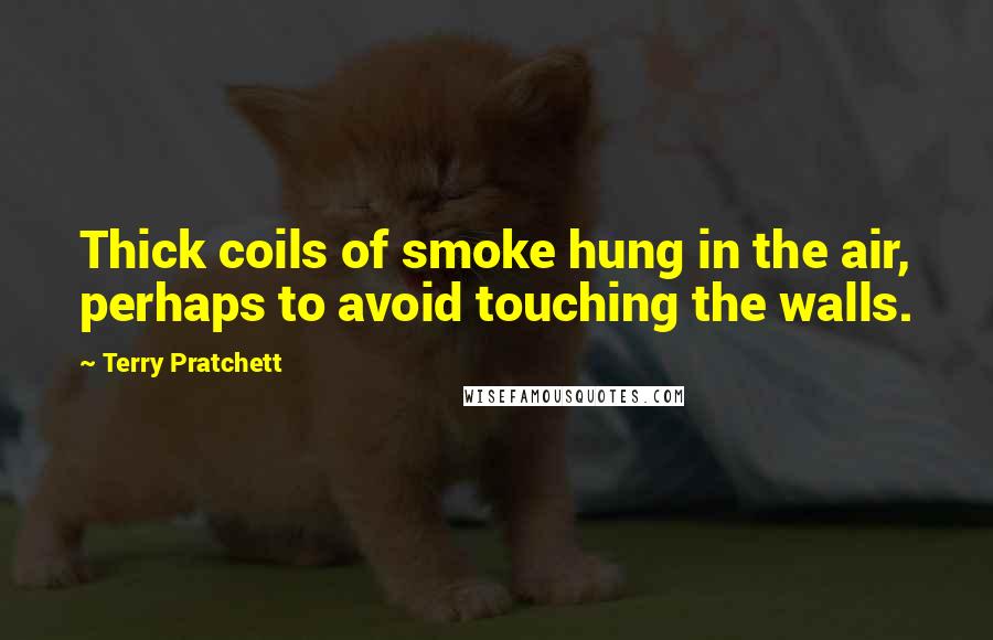 Terry Pratchett Quotes: Thick coils of smoke hung in the air, perhaps to avoid touching the walls.