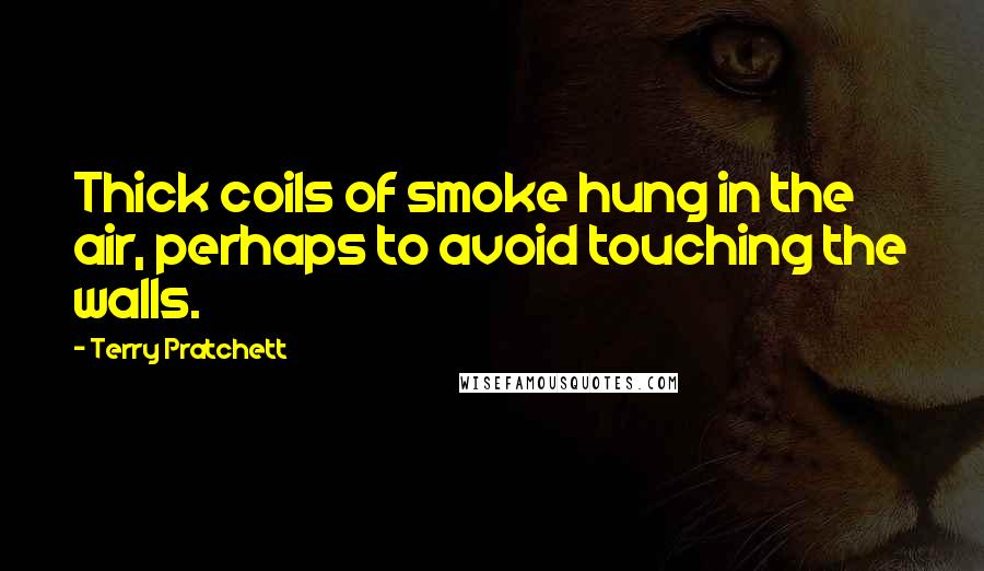 Terry Pratchett Quotes: Thick coils of smoke hung in the air, perhaps to avoid touching the walls.