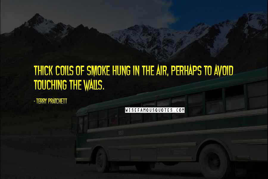 Terry Pratchett Quotes: Thick coils of smoke hung in the air, perhaps to avoid touching the walls.