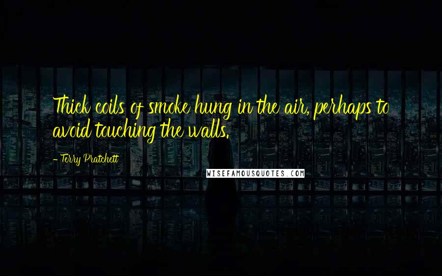 Terry Pratchett Quotes: Thick coils of smoke hung in the air, perhaps to avoid touching the walls.