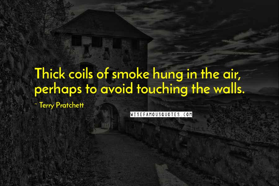 Terry Pratchett Quotes: Thick coils of smoke hung in the air, perhaps to avoid touching the walls.