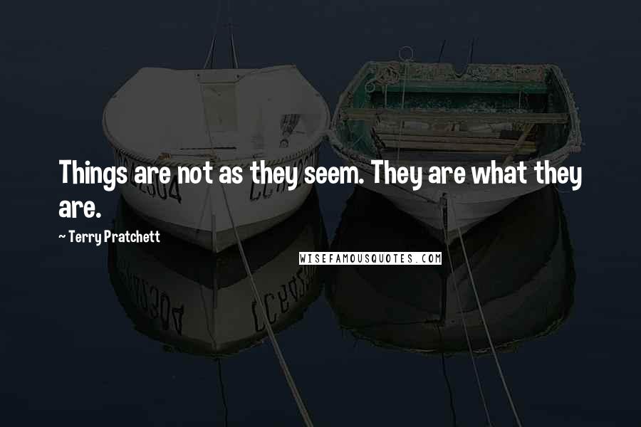 Terry Pratchett Quotes: Things are not as they seem. They are what they are.