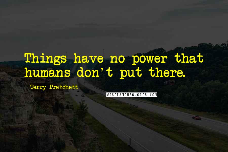 Terry Pratchett Quotes: Things have no power that humans don't put there.