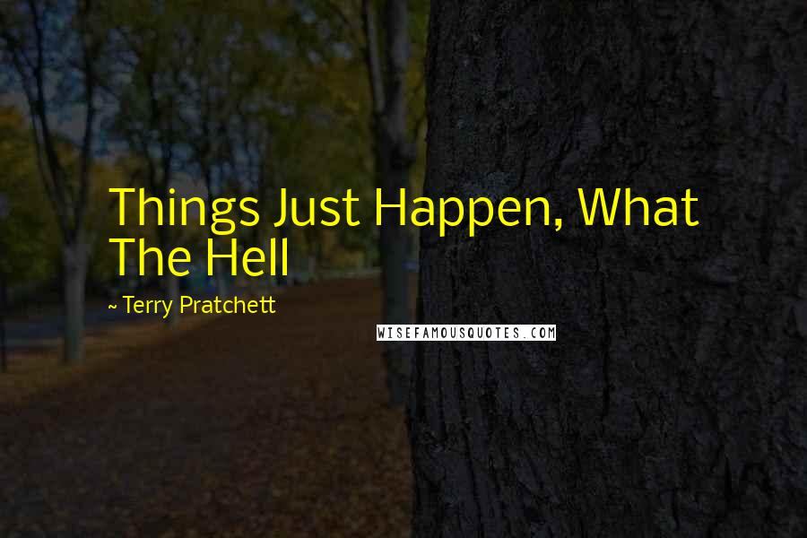 Terry Pratchett Quotes: Things Just Happen, What The Hell