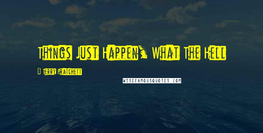 Terry Pratchett Quotes: Things Just Happen, What The Hell