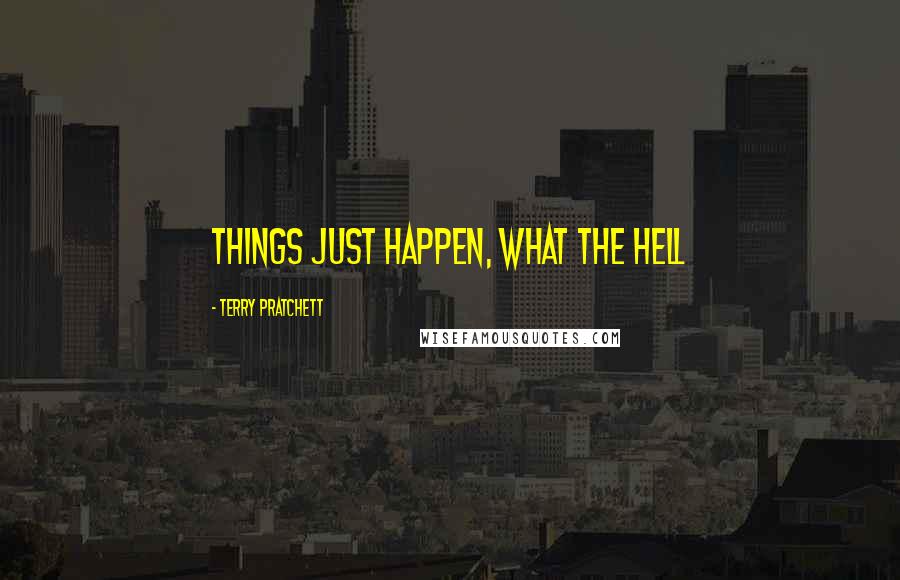 Terry Pratchett Quotes: Things Just Happen, What The Hell