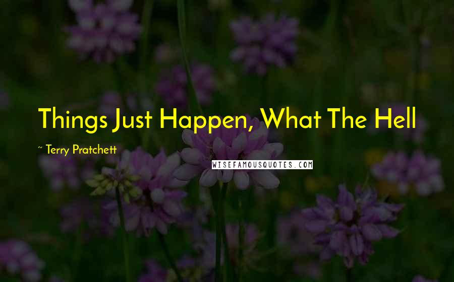 Terry Pratchett Quotes: Things Just Happen, What The Hell