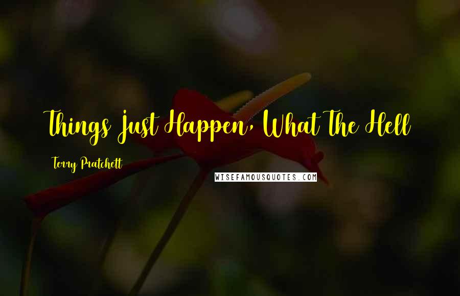 Terry Pratchett Quotes: Things Just Happen, What The Hell