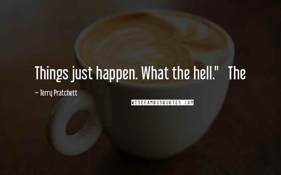 Terry Pratchett Quotes: Things just happen. What the hell."   The