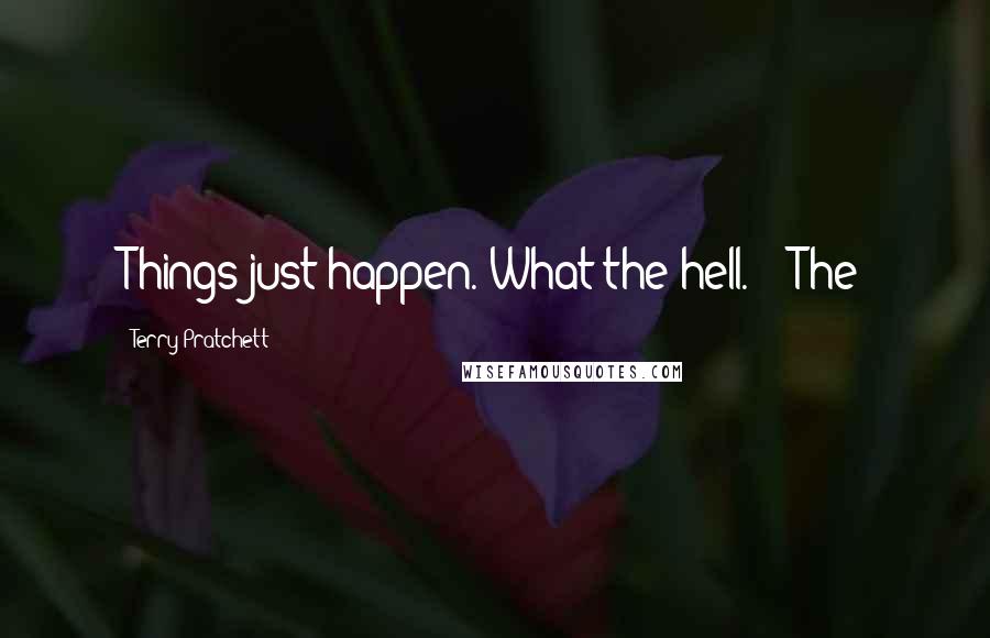 Terry Pratchett Quotes: Things just happen. What the hell."   The