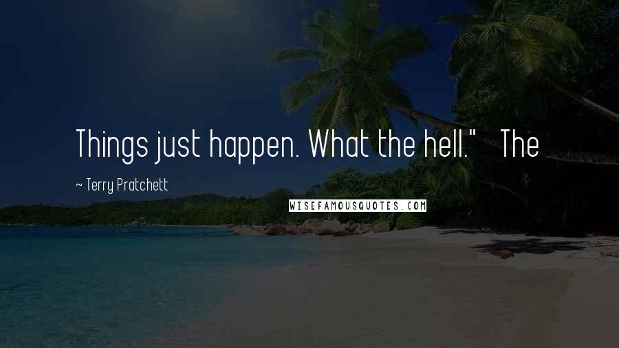 Terry Pratchett Quotes: Things just happen. What the hell."   The