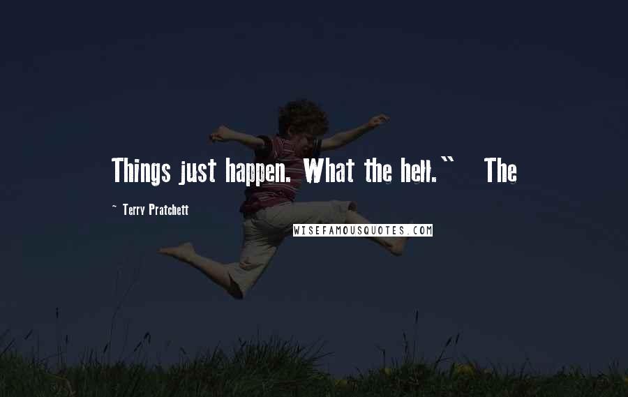 Terry Pratchett Quotes: Things just happen. What the hell."   The