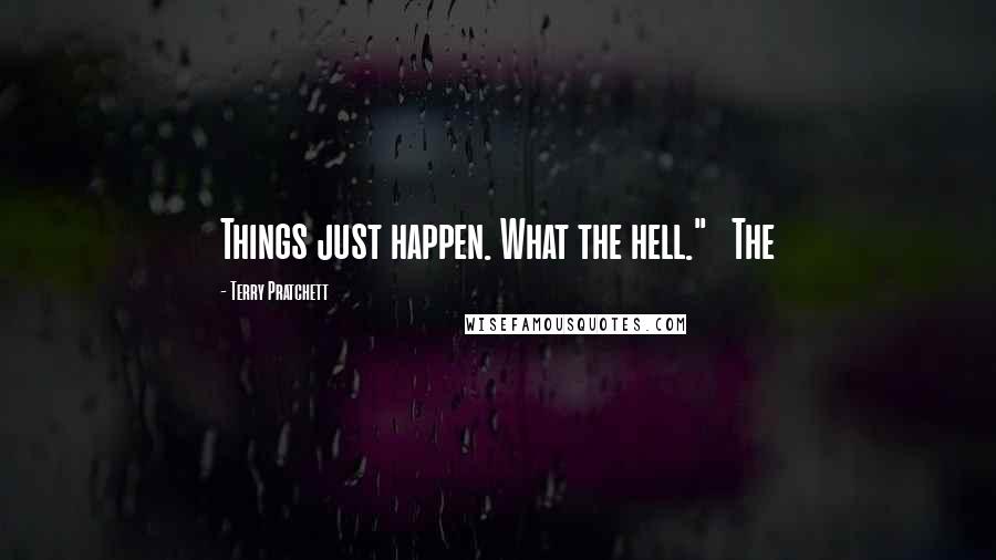 Terry Pratchett Quotes: Things just happen. What the hell."   The